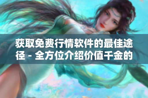 獲取免費行情軟件的最佳途徑 - 全方位介紹價值千金的行情軟件免費APP