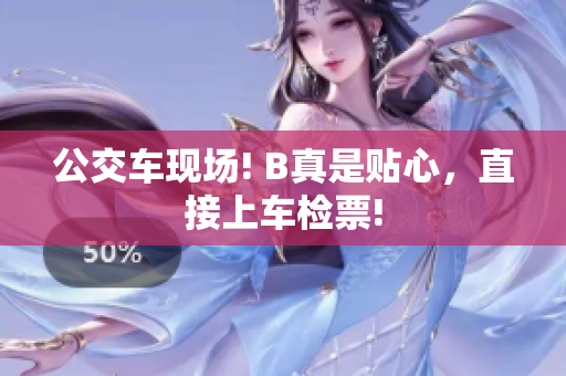 公交車現(xiàn)場! B真是貼心，直接上車檢票!