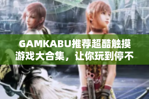 GAMKABU推薦超酷觸摸游戲大合集，讓你玩到停不下來(lái)！