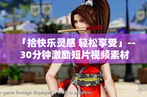 「拾快樂靈感 輕松享受」-- 30分鐘激勵(lì)短片視頻素材，激發(fā)激勵(lì)、增強(qiáng)自信