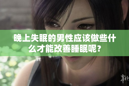 晚上失眠的男性應(yīng)該做些什么才能改善睡眠呢？