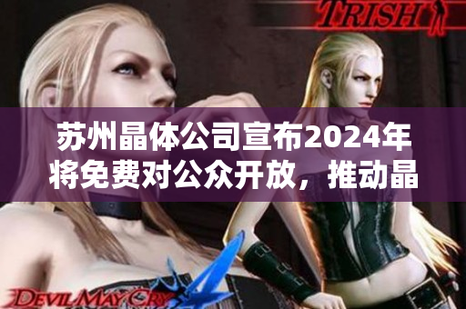 蘇州晶體公司宣布2024年將免費(fèi)對(duì)公眾開(kāi)放，推動(dòng)晶體科技發(fā)展