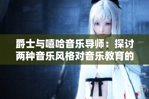 爵士與嘻哈音樂導(dǎo)師：探討兩種音樂風(fēng)格對音樂教育的影響