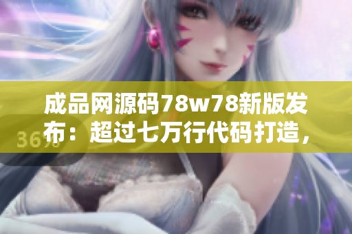 成品網源碼78w78新版發(fā)布：超過七萬行代碼打造，功能強大，定制性高