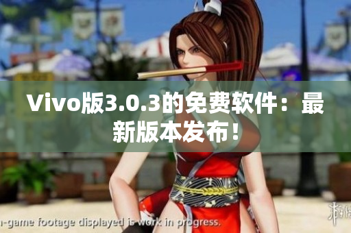 Vivo版3.0.3的免費軟件：最新版本發(fā)布！