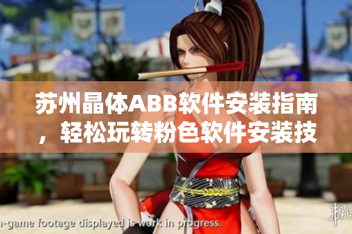 蘇州晶體ABB軟件安裝指南，輕松玩轉(zhuǎn)粉色軟件安裝技巧