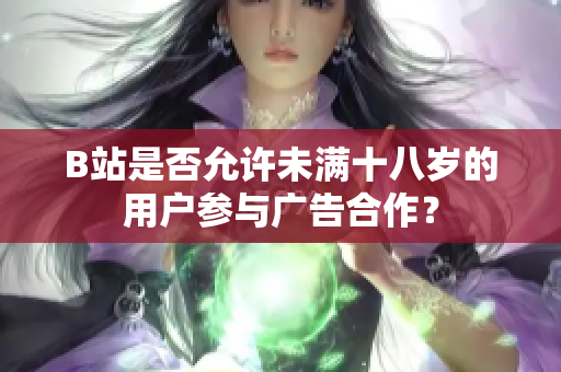 B站是否允許未滿十八歲的用戶參與廣告合作？