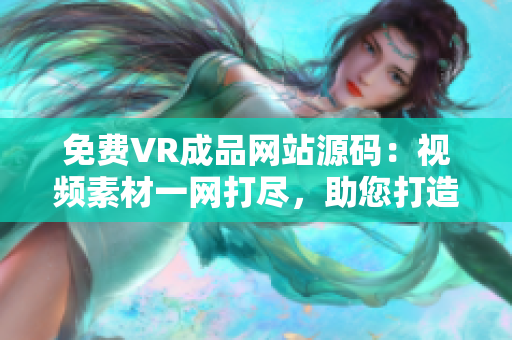 免費(fèi)VR成品網(wǎng)站源碼：視頻素材一網(wǎng)打盡，助您打造視覺盛宴
