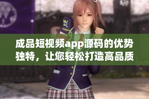 成品短視頻app源碼的優(yōu)勢獨(dú)特，讓您輕松打造高品質(zhì)短視頻應(yīng)用