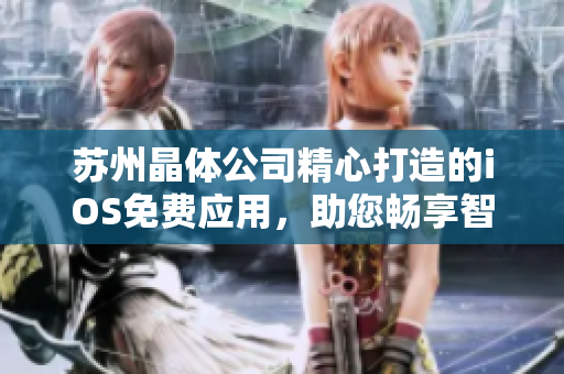蘇州晶體公司精心打造的iOS免費(fèi)應(yīng)用，助您暢享智慧生活，快速了解產(chǎn)品特色及功能的詳細(xì)介紹