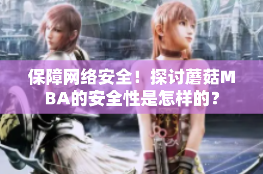 保障網(wǎng)絡(luò)安全！探討蘑菇MBA的安全性是怎樣的？