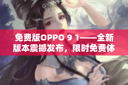 免費(fèi)版OPPO 9 1——全新版本震撼發(fā)布，限時(shí)免費(fèi)體驗(yàn)！