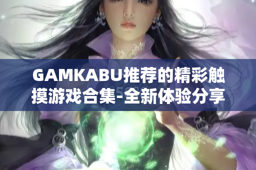 GAMKABU推薦的精彩觸摸游戲合集-全新體驗分享