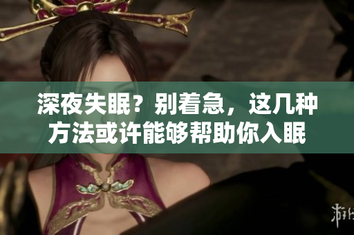 深夜失眠？別著急，這幾種方法或許能夠幫助你入眠