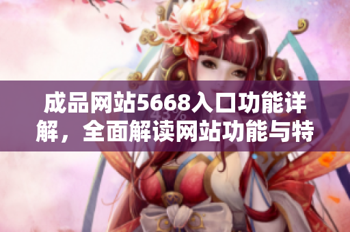 成品網(wǎng)站5668入口功能詳解，全面解讀網(wǎng)站功能與特色