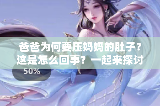 爸爸為何要壓媽媽的肚子？這是怎么回事？一起來探討一下!