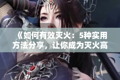 《如何有效滅火：5種實用方法分享，讓你成為滅火高手》