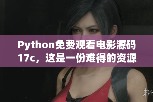 Python免費觀看電影源碼17c，這是一份難得的資源!