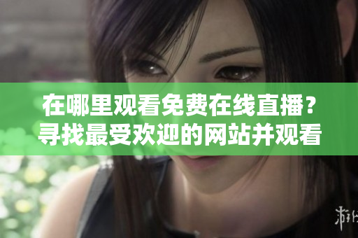 在哪里觀看免費在線直播？尋找最受歡迎的網站并觀看大量觀眾的直播