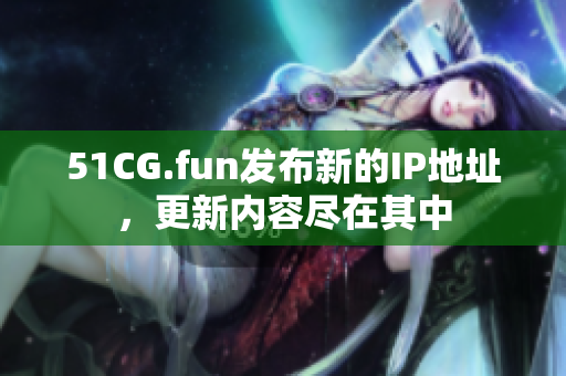 51CG.fun發(fā)布新的IP地址，更新內(nèi)容盡在其中