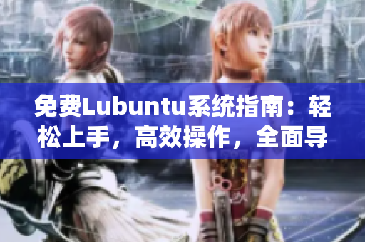 免費Lubuntu系統(tǒng)指南：輕松上手，高效操作，全面導(dǎo)航