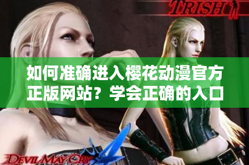 如何準確進入櫻花動漫官方正版網(wǎng)站？學(xué)會正確的入口方法