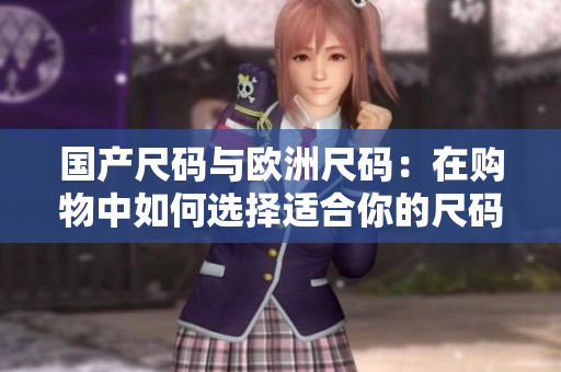 國產(chǎn)尺碼與歐洲尺碼：在購物中如何選擇適合你的尺碼？