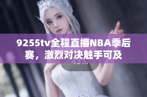 9255tv全程直播NBA季后賽，激烈對決觸手可及