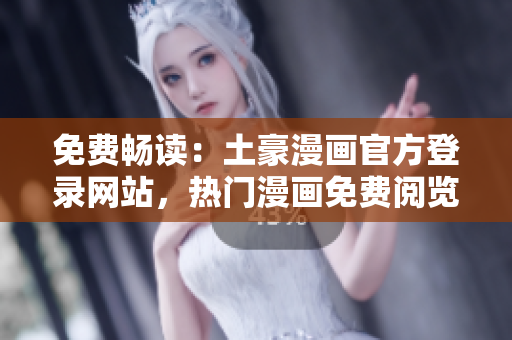 免費暢讀：土豪漫畫官方登錄網(wǎng)站，熱門漫畫免費閱覽通道