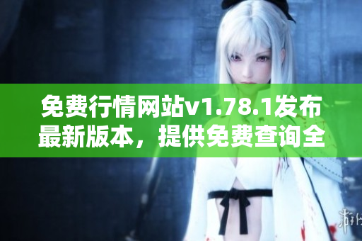 免費行情網(wǎng)站v1.78.1發(fā)布最新版本，提供免費查詢?nèi)鎸崟r行情信息