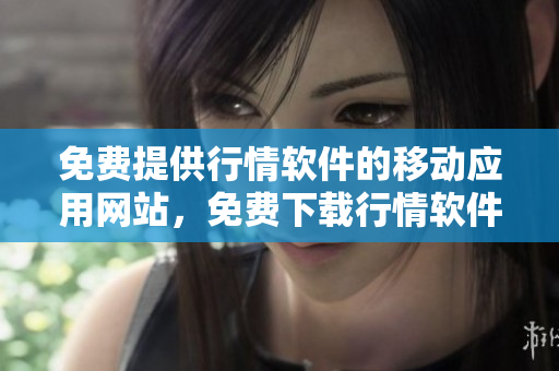 免費提供行情軟件的移動應用網(wǎng)站，免費下載行情軟件的手機應用網(wǎng)站