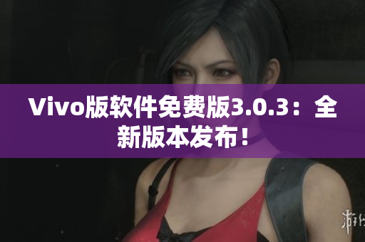 Vivo版軟件免費版3.0.3：全新版本發(fā)布！