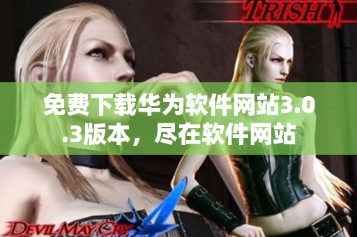 免費下載華為軟件網(wǎng)站3.0.3版本，盡在軟件網(wǎng)站