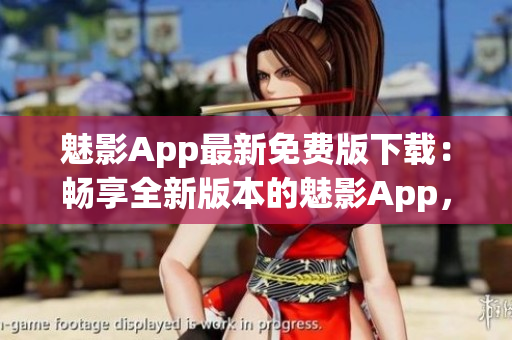 魅影App最新免費版下載：暢享全新版本的魅影App，精彩影視盡在掌握