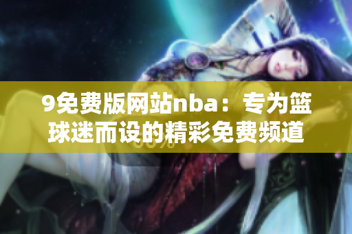9免費版網站nba：專為籃球迷而設的精彩免費頻道
