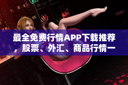 最全免費(fèi)行情APP下載推薦，股票、外匯、商品行情一網(wǎng)打盡