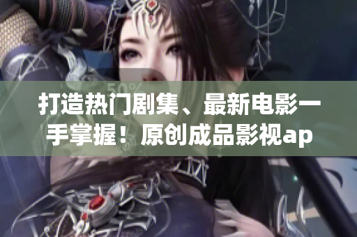 打造熱門劇集、最新電影一手掌握！原創(chuàng)成品影視app實力開發(fā)，體驗更暢快！
