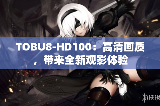TOBU8-HD100：高清畫質(zhì)，帶來全新觀影體驗(yàn)