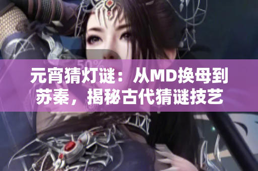 元宵猜燈謎：從MD換母到蘇秦，揭秘古代猜謎技藝