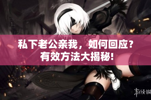 私下老公親我，如何回應(yīng)？ 有效方法大揭秘!