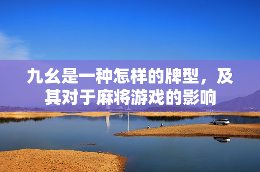 九幺是一種怎樣的牌型，及其對于麻將游戲的影響