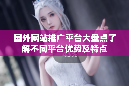 國外網(wǎng)站推廣平臺大盤點(diǎn)了解不同平臺優(yōu)勢及特點(diǎn)