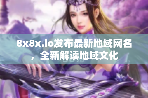 8x8x.io發(fā)布最新地域網(wǎng)名，全新解讀地域文化
