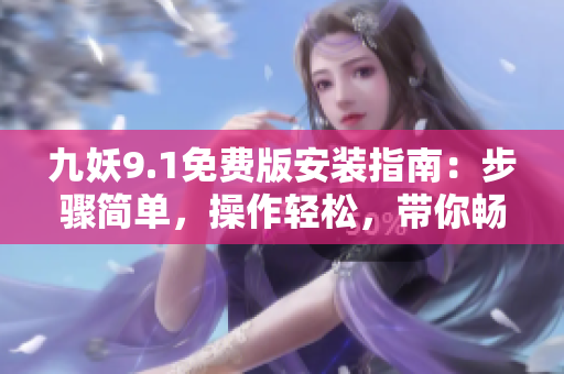 九妖9.1免費(fèi)版安裝指南：步驟簡單，操作輕松，帶你暢享樂趣