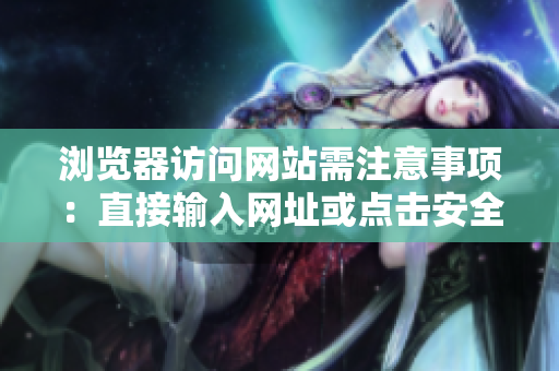 瀏覽器訪問網站需注意事項：直接輸入網址或點擊安全鏈接，避免誤點釣魚網站。