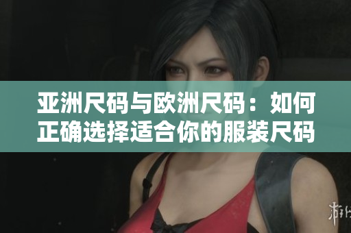 亞洲尺碼與歐洲尺碼：如何正確選擇適合你的服裝尺碼？
