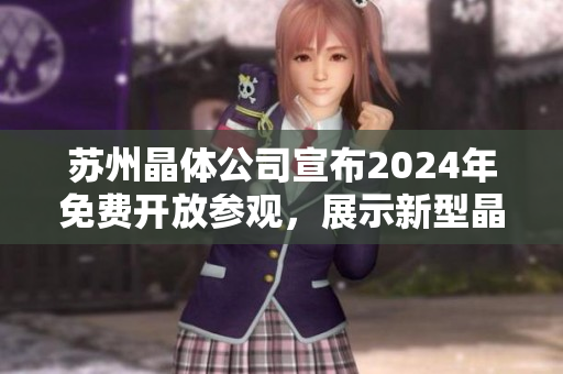 蘇州晶體公司宣布2024年免費開放參觀，展示新型晶體技術(shù)和產(chǎn)品制造狀態(tài)