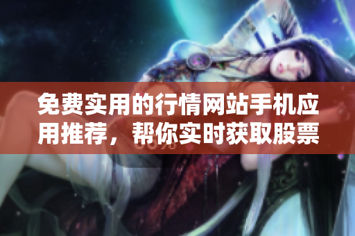 免費(fèi)實(shí)用的行情網(wǎng)站手機(jī)應(yīng)用推薦，幫你實(shí)時(shí)獲取股票、外匯、期貨等市場行情