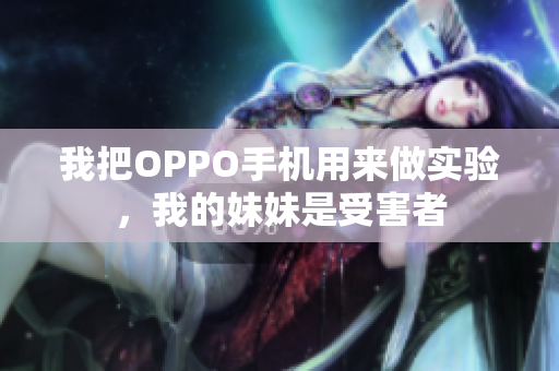 我把OPPO手機用來做實驗，我的妹妹是受害者