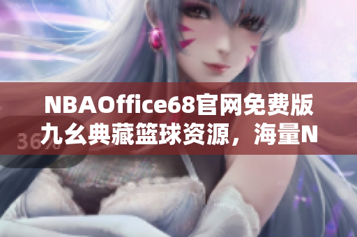 NBAOffice68官網免費版九幺典藏籃球資源，海量NBA勁爆內容一站式體驗